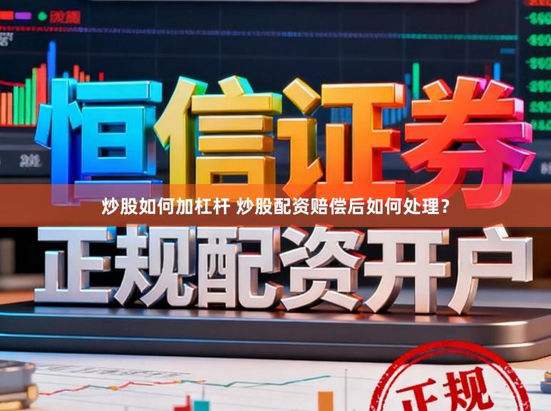 炒股如何加杠杆 炒股配资赔偿后如何处理？