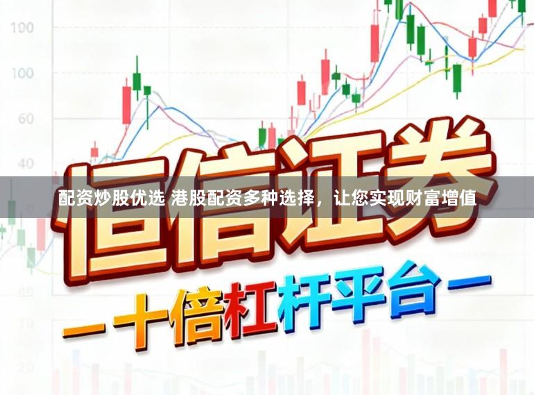 配资炒股优选 港股配资多种选择，让您实现财富增值