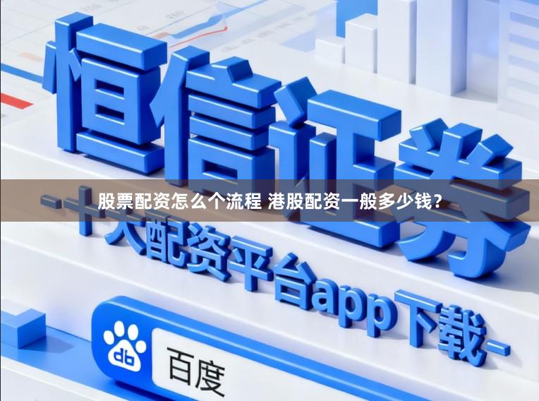 股票配资怎么个流程 港股配资一般多少钱?