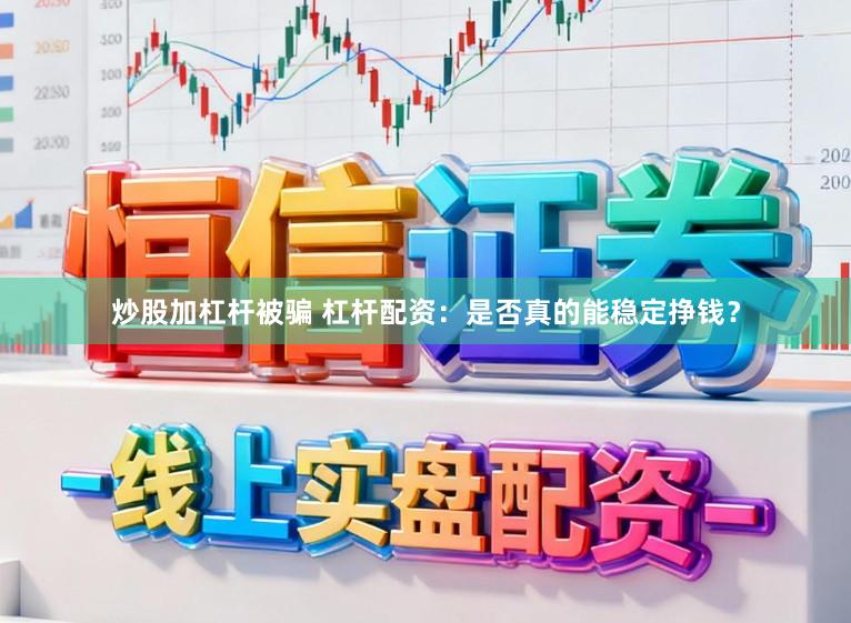 炒股加杠杆被骗 杠杆配资：是否真的能稳定挣钱？