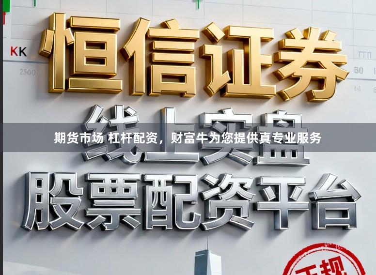 期货市场 杠杆配资,财富牛为您提供真专业服务