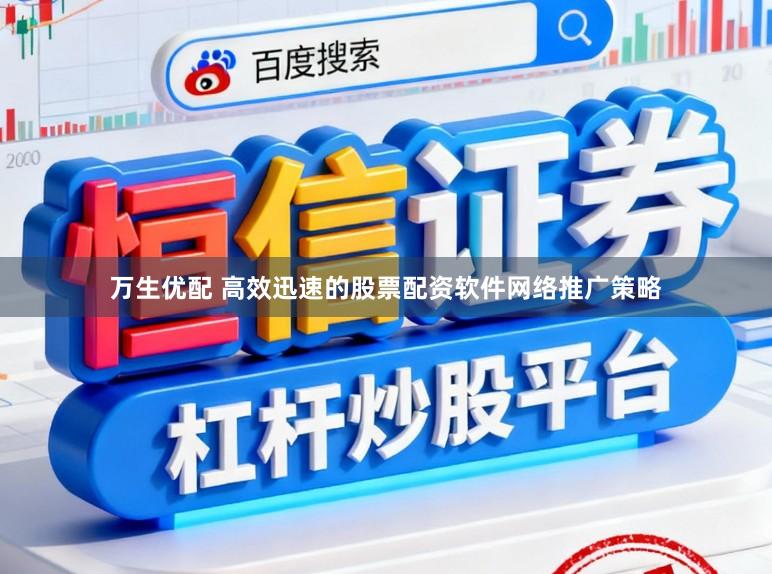 万生优配 高效迅速的股票配资软件网络推广策略