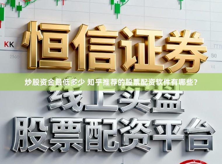 炒股资金最低多少 知乎推荐的股票配资软件有哪些?