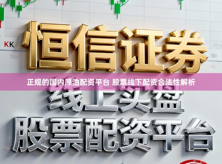 正规的国内原油配资平台 股票线下配资合法性解析