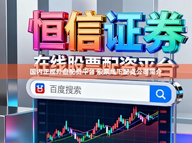 国内正规外盘配资平台 股票线下配资公司简介