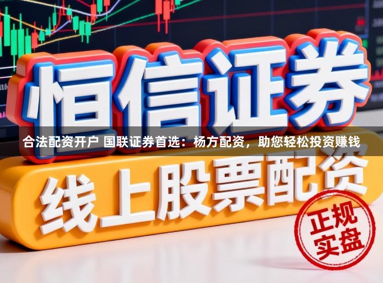 合法配资开户 国联证券首选：杨方配资，助您轻松投资赚钱