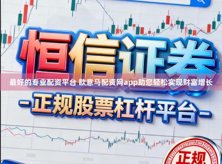 最好的专业配资平台 欧意马配资网app助您轻松实现财富增长