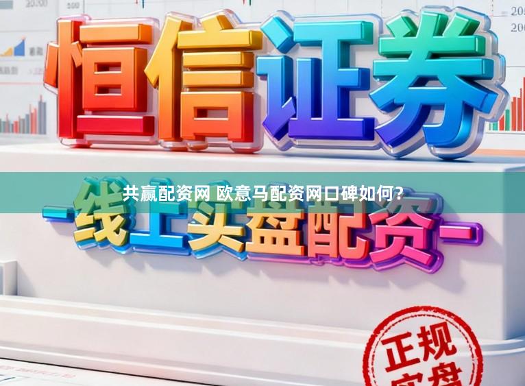 共赢配资网 欧意马配资网口碑如何？