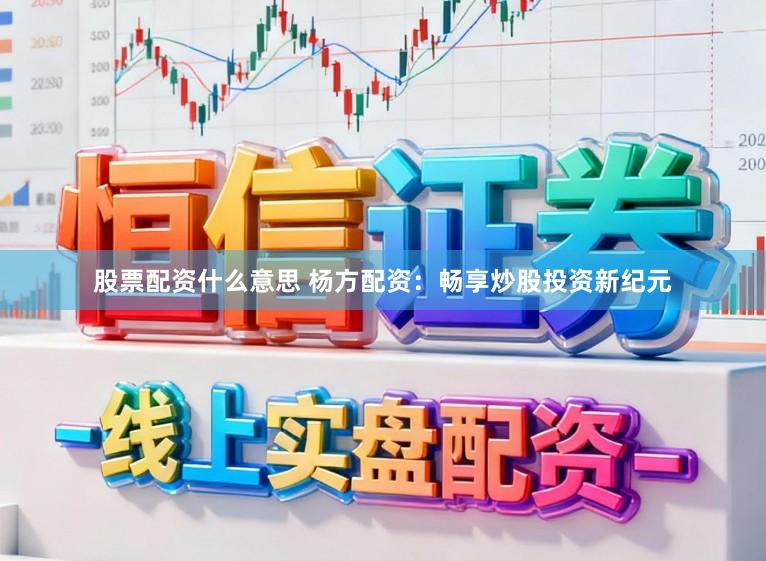 股票配资什么意思 杨方配资：畅享炒股投资新纪元