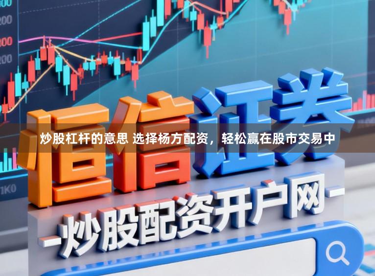 炒股杠杆的意思 选择杨方配资，轻松赢在股市交易中