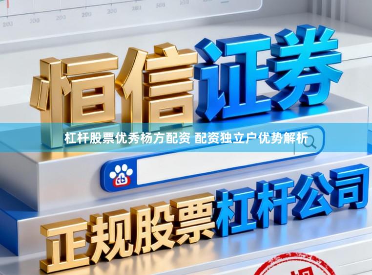 杠杆股票优秀杨方配资 配资独立户优势解析