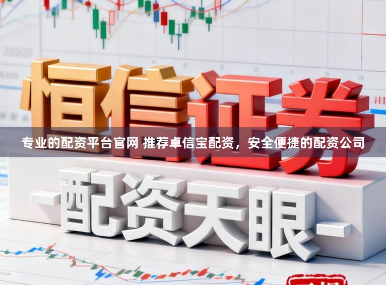 专业的配资平台官网 推荐卓信宝配资，安全便捷的配资公司