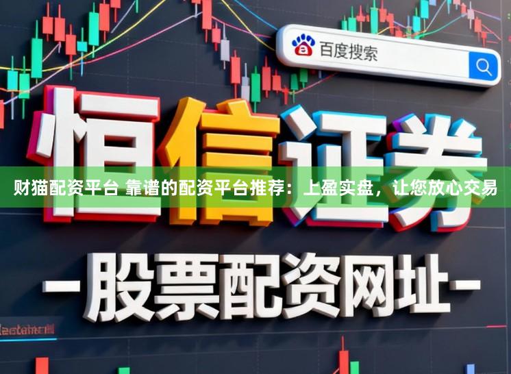 财猫配资平台 靠谱的配资平台推荐：上盈实盘，让您放心交易