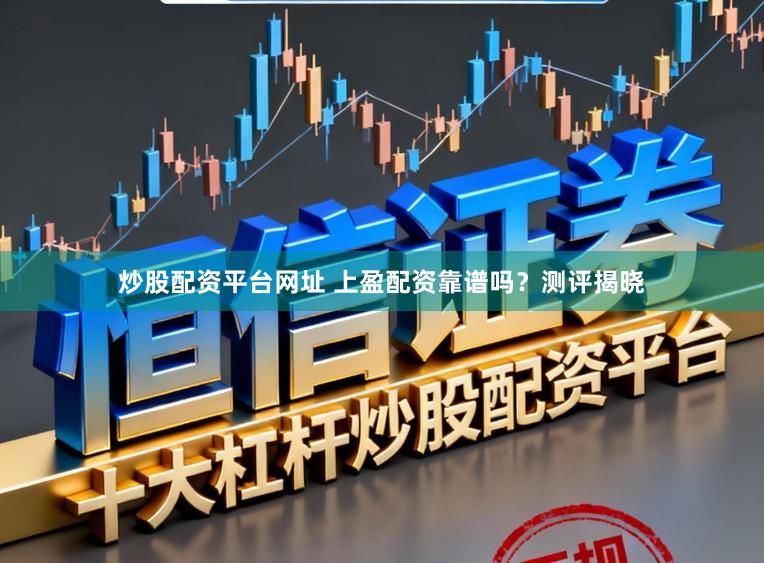 炒股配资平台网址 上盈配资靠谱吗？测评揭晓
