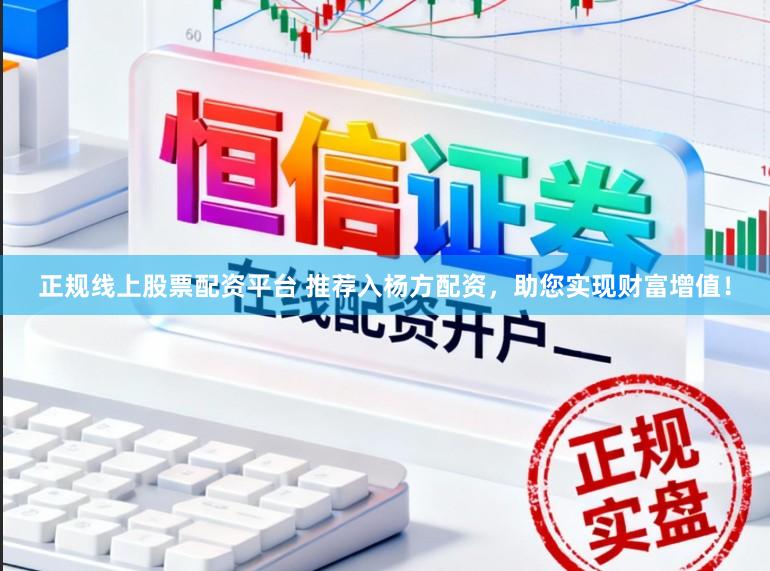 正规线上股票配资平台 推荐入杨方配资，助您实现财富增值！