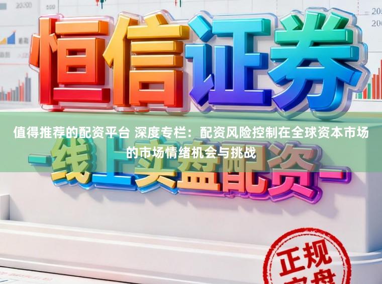 值得推荐的配资平台 深度专栏：配资风险控制在全球资本市场的市场情绪机会与挑战