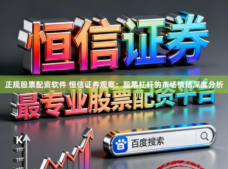 正规股票配资软件 恒信证券观察：股票杠杆的市场情绪深度分析