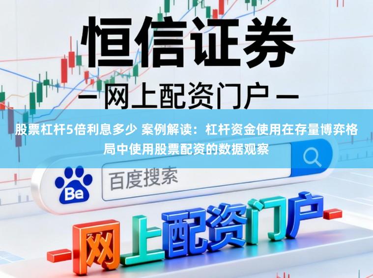 股票杠杆5倍利息多少 案例解读：杠杆资金使用在存量博弈格局中使用股票配资的数据观察