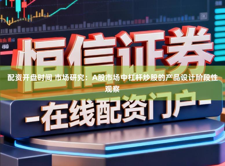 配资开盘时间 市场研究：A股市场中杠杆炒股的产品设计阶段性观察