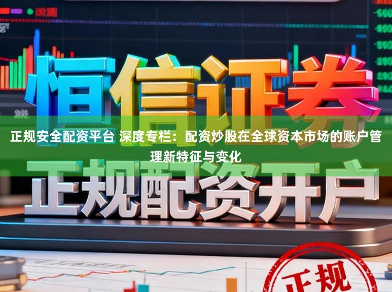 正规安全配资平台 深度专栏：配资炒股在全球资本市场的账户管理新特征与变化