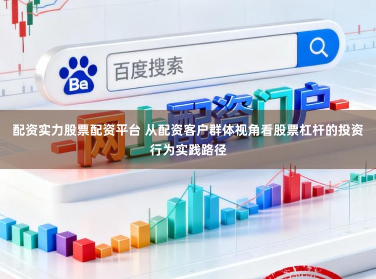 配资实力股票配资平台 从配资客户群体视角看股票杠杆的投资行为实践路径