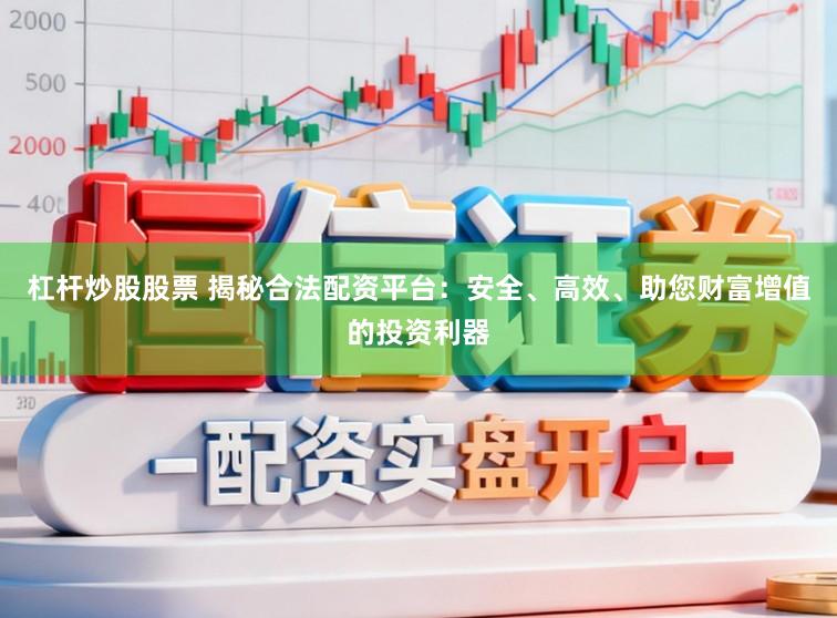 杠杆炒股股票 揭秘合法配资平台：安全、高效、助您财富增值的投资利器