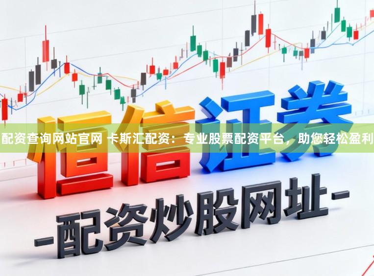 配资查询网站官网 卡斯汇配资：专业股票配资平台，助您轻松盈利