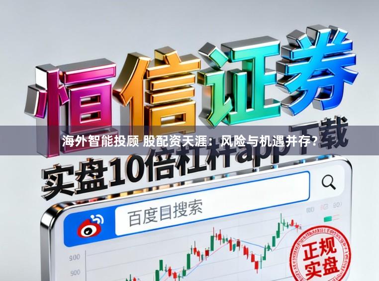 海外智能投顾 股配资天涯：风险与机遇并存？