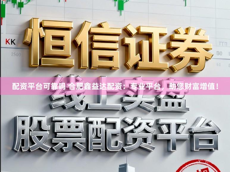 配资平台可靠吗 合肥鑫益达配资：专业平台，助您财富增值！