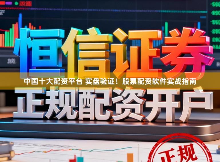 中国十大配资平台 实盘验证！股票配资软件实战指南
