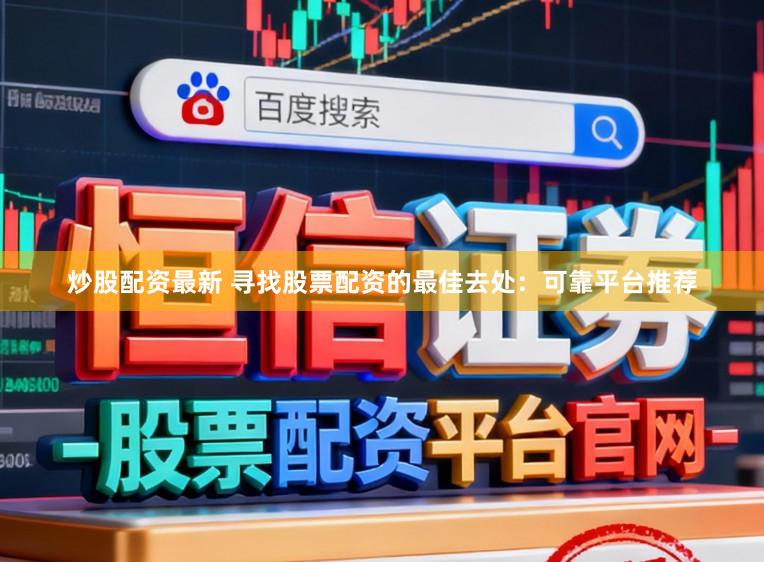 炒股配资最新 寻找股票配资的最佳去处：可靠平台推荐