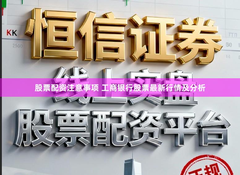 股票配资注意事项 工商银行股票最新行情及分析
