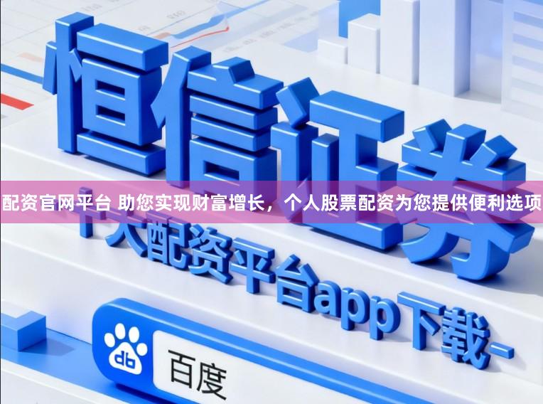 配资官网平台 助您实现财富增长，个人股票配资为您提供便利选项