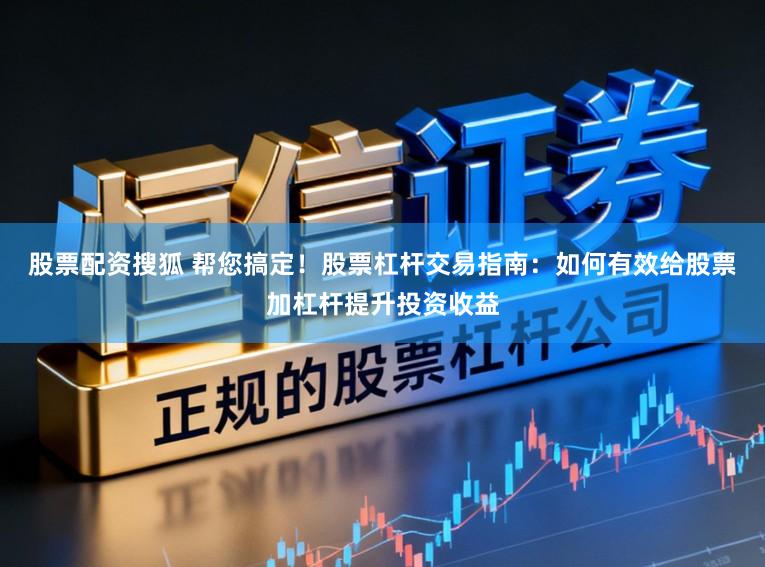 股票配资搜狐 帮您搞定！股票杠杆交易指南：如何有效给股票加杠杆提升投资收益