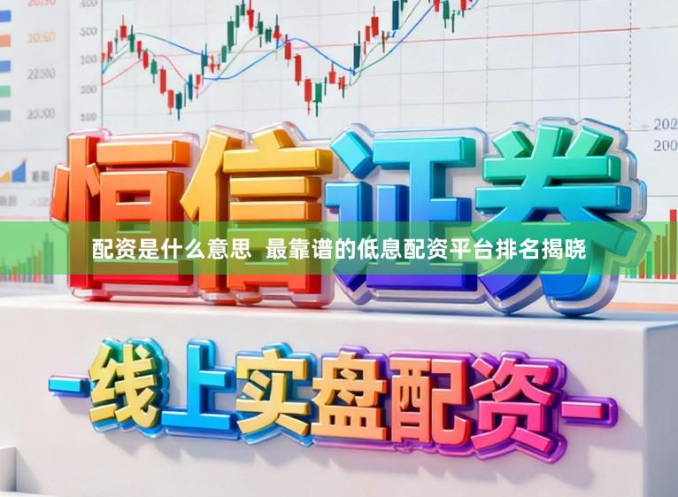 配资是什么意思  最靠谱的低息配资平台排名揭晓