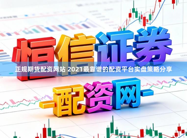 正规期货配资网站 2021最靠谱的配资平台实盘策略分享