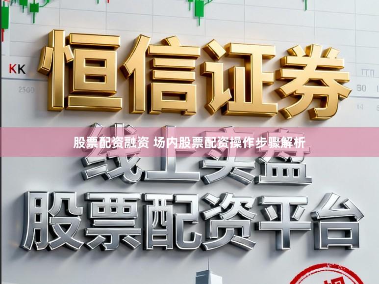 股票配资融资 场内股票配资操作步骤解析