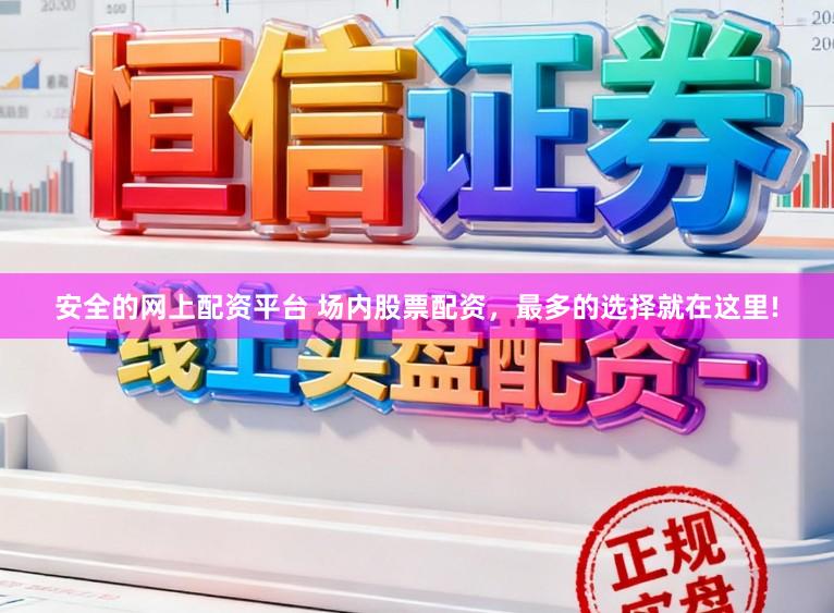 安全的网上配资平台 场内股票配资，最多的选择就在这里!