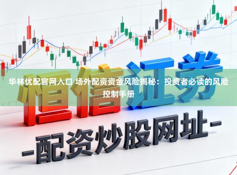 华林优配官网入口 场外配资资金风险揭秘：投资者必读的风险控制手册
