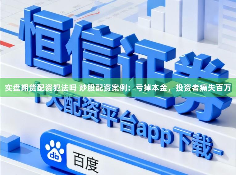 实盘期货配资犯法吗 炒股配资案例：亏掉本金，投资者痛失百万