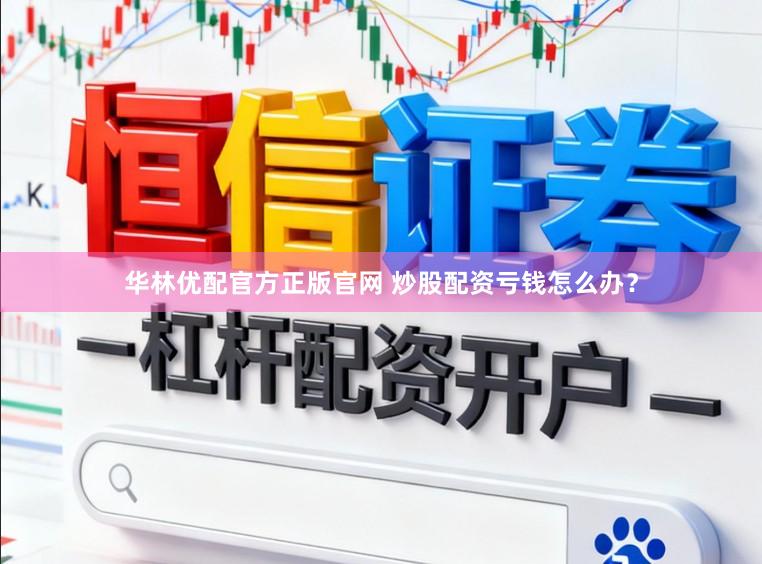 华林优配官方正版官网 炒股配资亏钱怎么办？