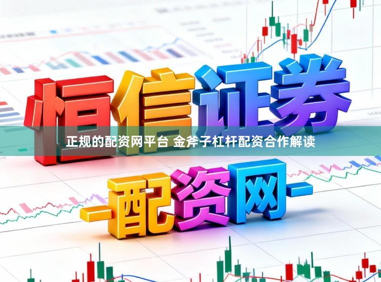 正规的配资网平台 金斧子杠杆配资合作解读