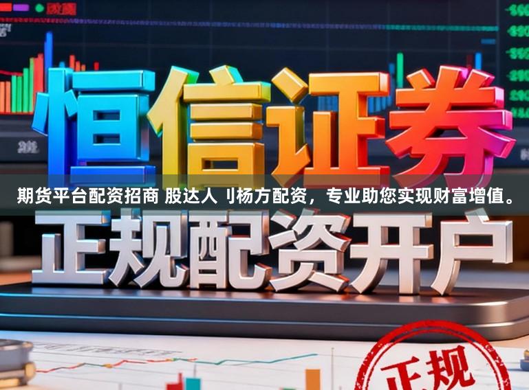期货平台配资招商 股达人刂杨方配资，专业助您实现财富增值。