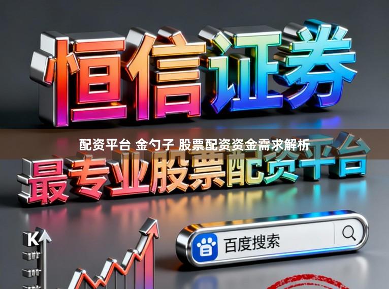 配资平台 金勺子 股票配资资金需求解析