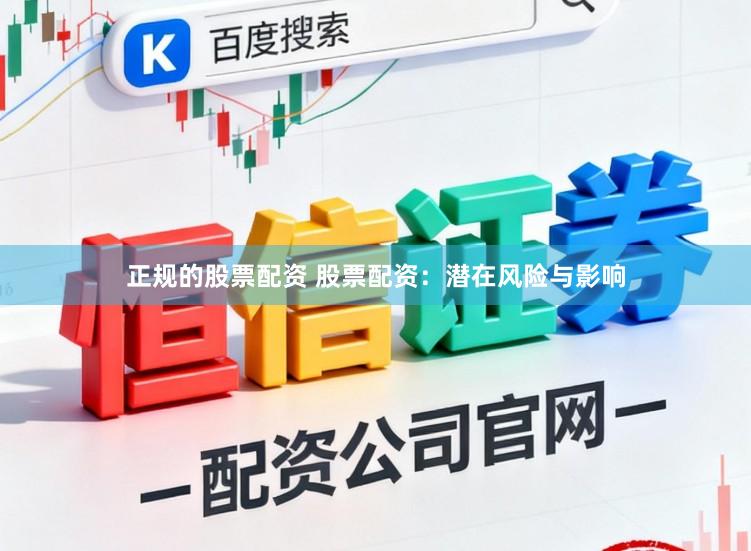正规的股票配资 股票配资：潜在风险与影响