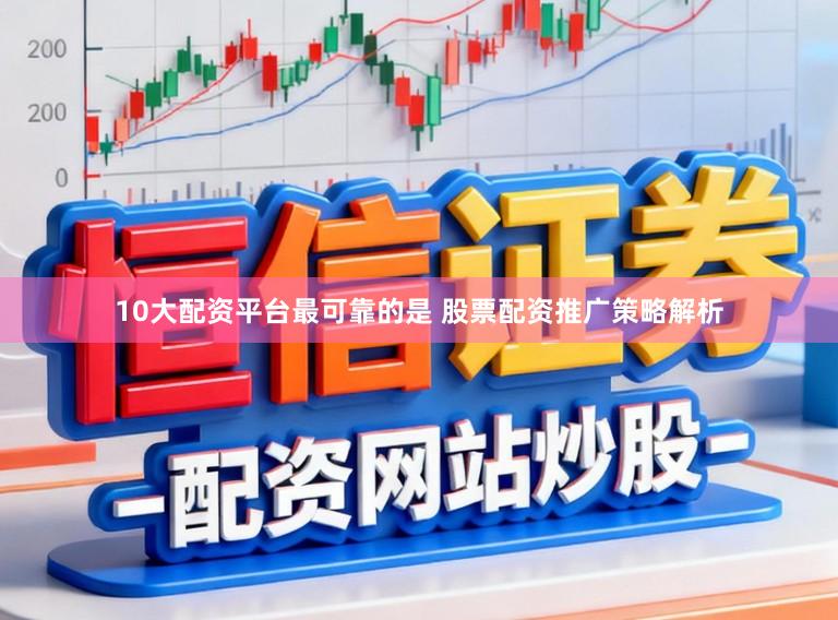 10大配资平台最可靠的是 股票配资推广策略解析