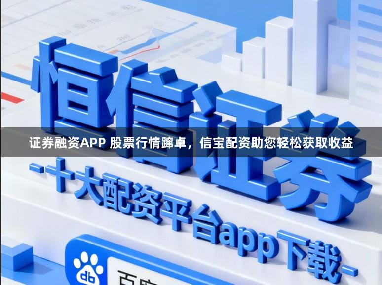 证券融资APP 股票行情蹿卓，信宝配资助您轻松获取收益