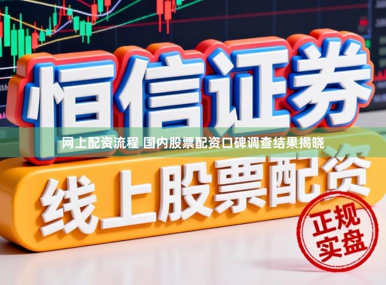 网上配资流程 国内股票配资口碑调查结果揭晓