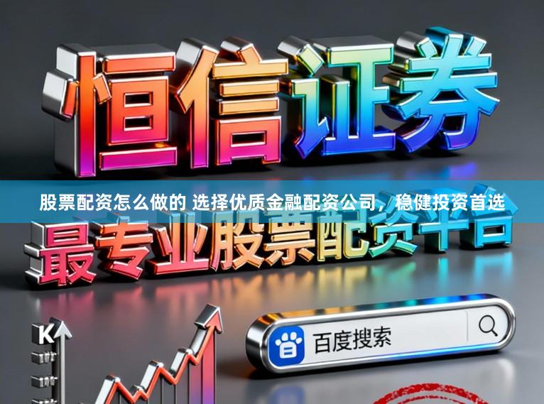 股票配资怎么做的 选择优质金融配资公司，稳健投资首选