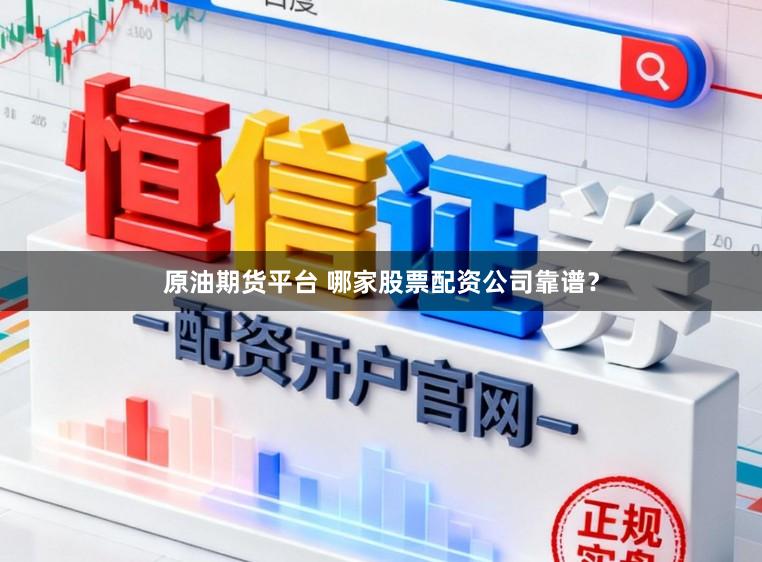 原油期货平台 哪家股票配资公司靠谱？